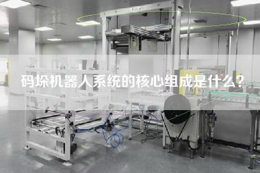碼垛機器人系統的核心組成是什么？