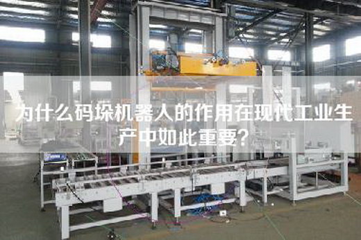 為什么碼垛機器人的作用在現代工業生產中如此重要? 為什么碼垛機器人的作用在現代工業生產中如此重要?