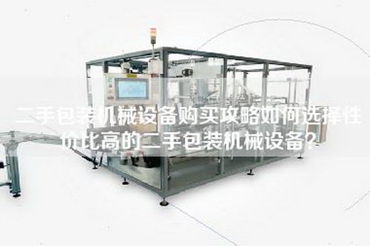 二手包裝機械設(shè)備購買攻略如何選擇性價比高的二手包裝機械設(shè)備？