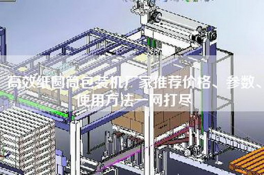 高效紙圓筒包裝機廠家推薦價格、參數(shù)、使用方法一網(wǎng)打盡