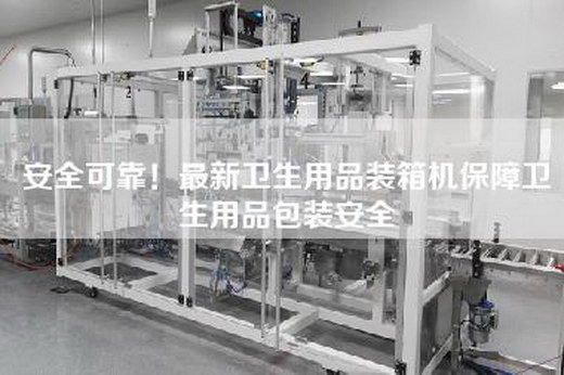 安全可靠！最新衛生用品裝箱機保障衛生用品包裝安全