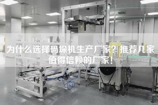 為什么選擇碼垛機生產廠家？推薦幾家值得信賴的廠家！
