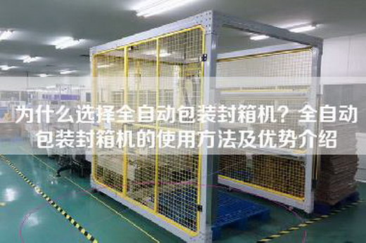 為什么選擇全自動包裝封箱機？全自動包裝封箱機的使用方法及優勢介紹