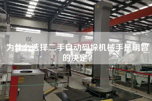 為什么選擇二手自動碼垛機械手是明智的決定？