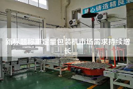 新標題稱重定量包裝機市場需求持續增長