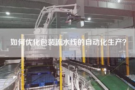 如何優(yōu)化包裝流水線的自動化生產(chǎn)？