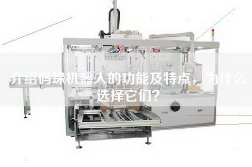 介紹碼垛機器人的功能及特點，為什么選擇它們？