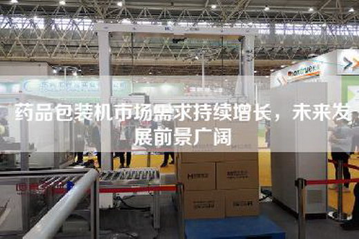 藥品包裝機(jī)市場需求持續(xù)增長，未來發(fā)展前景廣闊