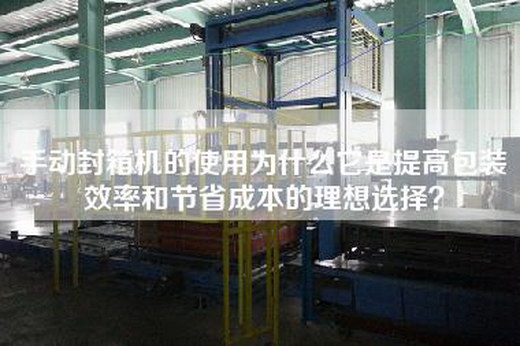 手動封箱機的使用為什么它是提高包裝效率和節省成本的理想選擇？