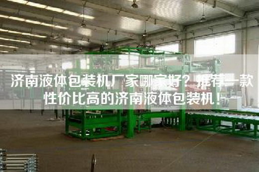 濟南液體包裝機廠家哪家好？推薦一款性價比高的濟南液體包裝機！