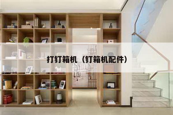 打釘箱機(釘箱機配件)